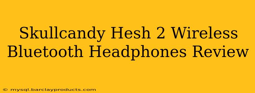 Skullcandy Hesh 2 Wireless Bluetooth Headphones Review